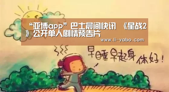 “亚博app”巴士晨间快讯 《星战2》公开单人剧情预告片(图4) 亚博官网