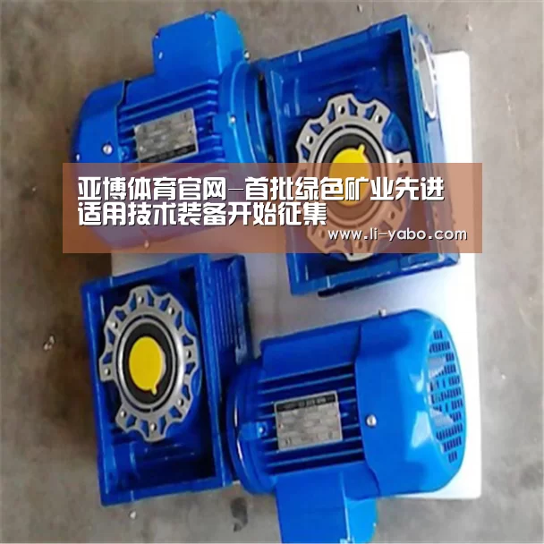 亚博体育官网-首批绿色矿业先进适用技术装备开始征集(图1) 亚博体育官网